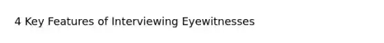 4 Key Features of Interviewing Eyewitnesses