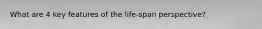 What are 4 key features of the life-span perspective?