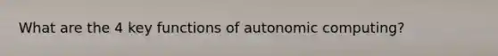 What are the 4 key functions of autonomic computing?