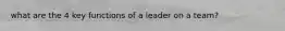 what are the 4 key functions of a leader on a team?