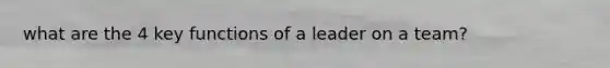 what are the 4 key functions of a leader on a team?