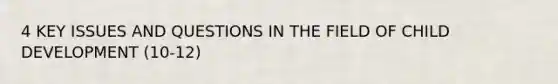 4 KEY ISSUES AND QUESTIONS IN THE FIELD OF CHILD DEVELOPMENT (10-12)