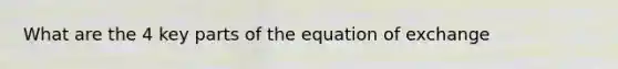 What are the 4 key parts of the equation of exchange