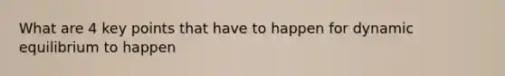 What are 4 key points that have to happen for dynamic equilibrium to happen