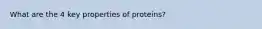 What are the 4 key properties of proteins?