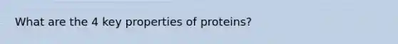 What are the 4 key properties of proteins?