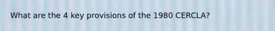 What are the 4 key provisions of the 1980 CERCLA?