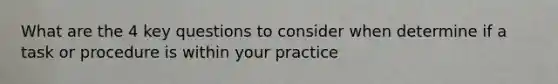 What are the 4 key questions to consider when determine if a task or procedure is within your practice