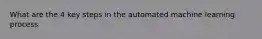What are the 4 key steps in the automated machine learning process