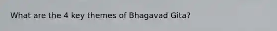 What are the 4 key themes of Bhagavad Gita?