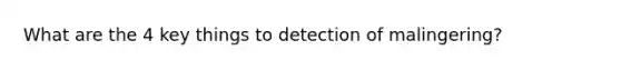 What are the 4 key things to detection of malingering?