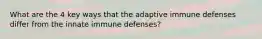 What are the 4 key ways that the adaptive immune defenses differ from the innate immune defenses?