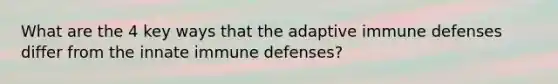 What are the 4 key ways that the adaptive immune defenses differ from the innate immune defenses?