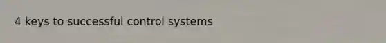 4 keys to successful control systems