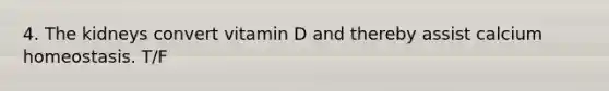 4. The kidneys convert vitamin D and thereby assist calcium homeostasis. T/F