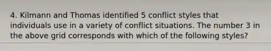 4. Kilmann and Thomas identified 5 conflict styles that individuals use in a variety of conflict situations. The number 3 in the above grid corresponds with which of the following styles?