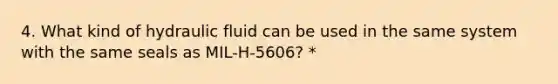 4. What kind of hydraulic fluid can be used in the same system with the same seals as MIL-H-5606? *