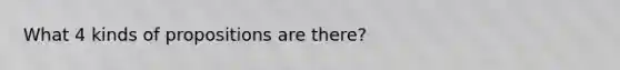 What 4 kinds of propositions are there?