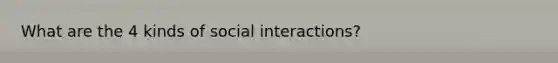 What are the 4 kinds of social interactions?