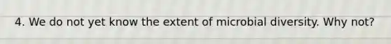 4. We do not yet know the extent of microbial diversity. Why not?