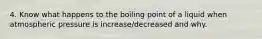 4. Know what happens to the boiling point of a liquid when atmospheric pressure is increase/decreased and why.