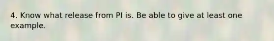 4. Know what release from PI is. Be able to give at least one example.