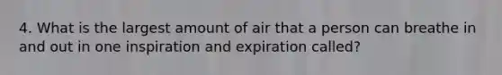 4. What is the largest amount of air that a person can breathe in and out in one inspiration and expiration called?