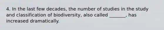 4. In the last few decades, the number of studies in the study and classification of biodiversity, also called _______, has increased dramatically.