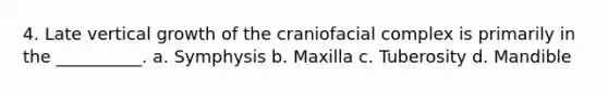 4. Late vertical growth of the craniofacial complex is primarily in the __________. a. Symphysis b. Maxilla c. Tuberosity d. Mandible