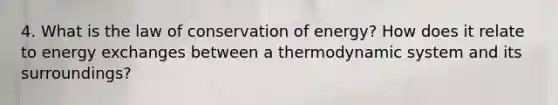 4. What is the law of conservation of energy? How does it relate to energy exchanges between a thermodynamic system and its surroundings?