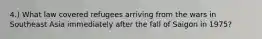 4.) What law covered refugees arriving from the wars in Southeast Asia immediately after the fall of Saigon in 1975?