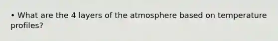 • What are the 4 layers of the atmosphere based on temperature profiles?