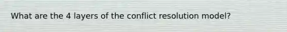 What are the 4 layers of the conflict resolution model?