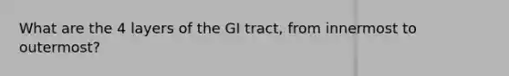 What are the 4 layers of the GI tract, from innermost to outermost?