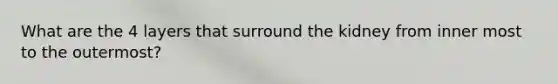 What are the 4 layers that surround the kidney from inner most to the outermost?