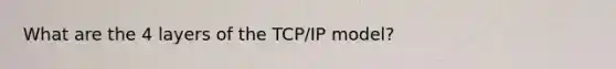 What are the 4 layers of the TCP/IP model?