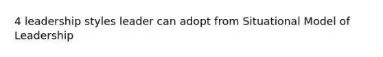 4 leadership styles leader can adopt from Situational Model of Leadership