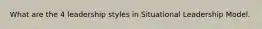 What are the 4 leadership styles in Situational Leadership Model.