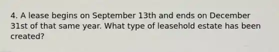 4. A lease begins on September 13th and ends on December 31st of that same year. What type of leasehold estate has been created?