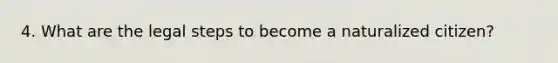 4. What are the legal steps to become a naturalized citizen?