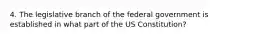 4. The legislative branch of the federal government is established in what part of the US Constitution?