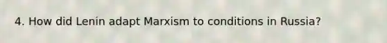 4. How did Lenin adapt Marxism to conditions in Russia?