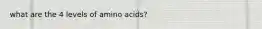 what are the 4 levels of amino acids?