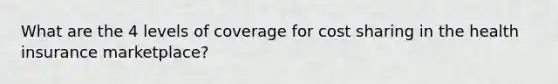 What are the 4 levels of coverage for cost sharing in the health insurance marketplace?