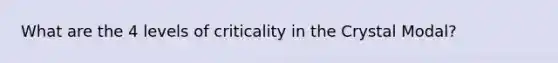 What are the 4 levels of criticality in the Crystal Modal?