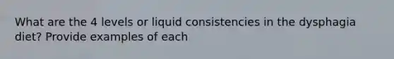 What are the 4 levels or liquid consistencies in the dysphagia diet? Provide examples of each