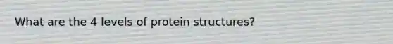 What are the 4 levels of protein structures?