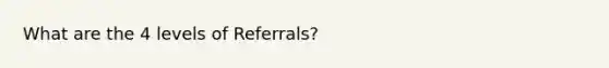 What are the 4 levels of Referrals?