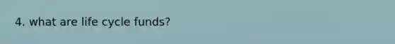 4. what are life cycle funds?