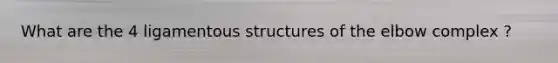 What are the 4 ligamentous structures of the elbow complex ?